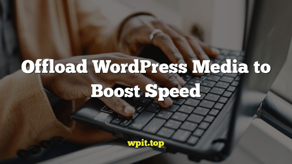 Offload WordPress Media to Boost Speed