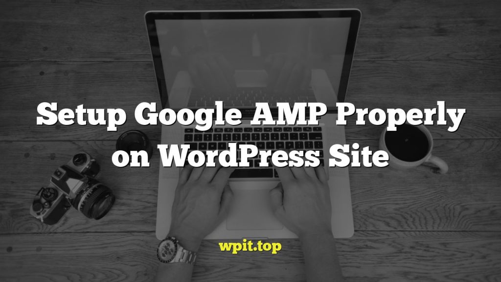 Setup Google AMP Properly on WordPress Site